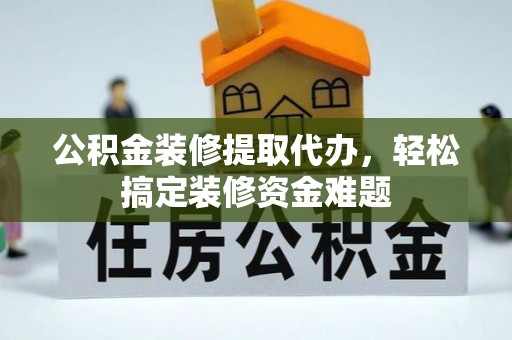 镇康公积金装修提取代办，轻松搞定装修资金难题