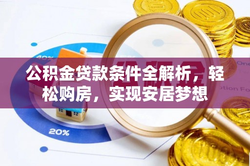 镇康公积金贷款条件全解析，轻松购房，实现安居梦想
