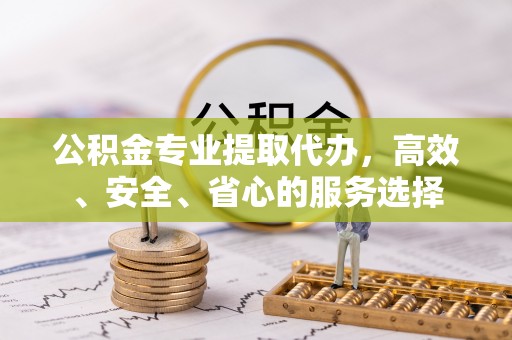 镇康公积金专业提取代办，高效、安全、省心的服务选择