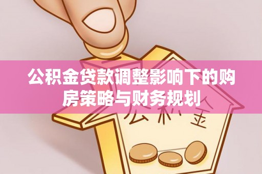 镇康公积金贷款调整影响下的购房策略与财务规划