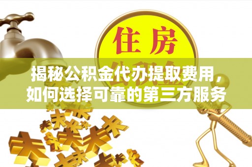 镇康揭秘公积金代办提取费用，如何选择可靠的第三方服务