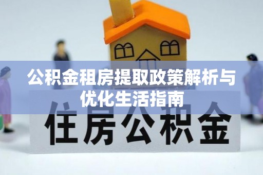 镇康公积金租房提取政策解析与优化生活指南