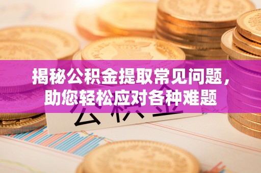 镇康揭秘公积金提取常见问题，助您轻松应对各种难题