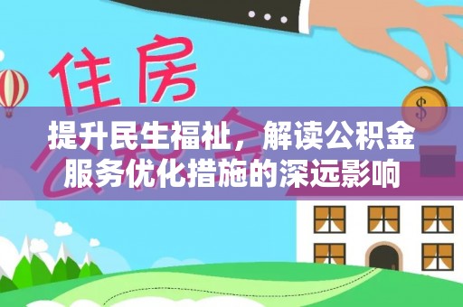镇康提升民生福祉，解读公积金服务优化措施的深远影响