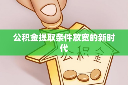 镇康公积金提取条件放宽的新时代