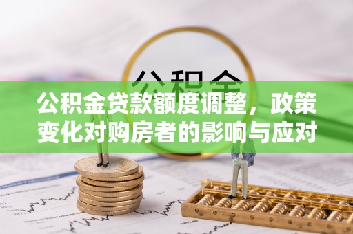 镇康公积金贷款额度调整，政策变化对购房者的影响与应对策略