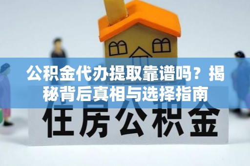 镇康公积金代办提取靠谱吗？揭秘背后真相与选择指南