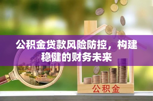 镇康公积金贷款风险防控，构建稳健的财务未来
