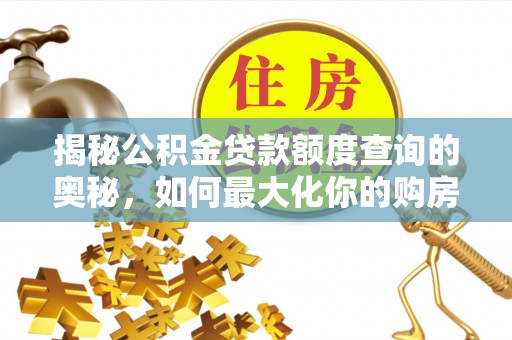 镇康揭秘公积金贷款额度查询的奥秘，如何最大化你的购房资金