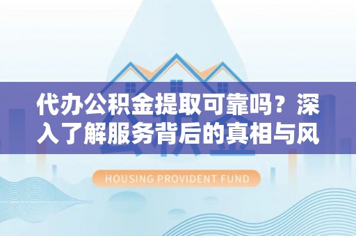 镇康代办公积金提取可靠吗？深入了解服务背后的真相与风险