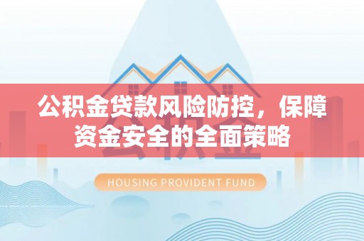 镇康公积金贷款风险防控，保障资金安全的全面策略