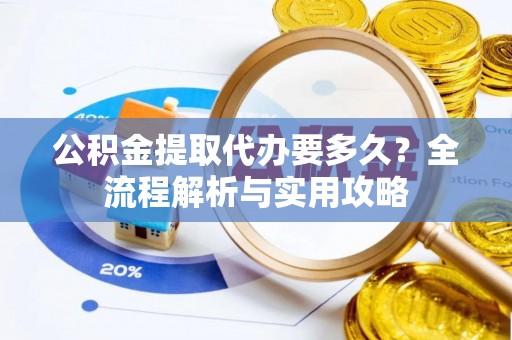镇康公积金提取代办要多久？全流程解析与实用攻略