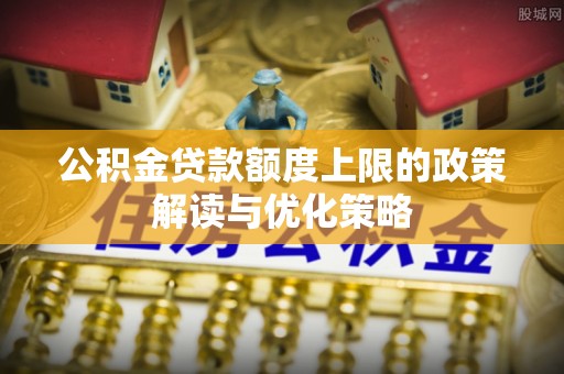 镇康公积金贷款额度上限的政策解读与优化策略
