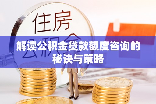 镇康解读公积金贷款额度咨询的秘诀与策略
