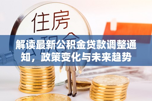 镇康解读最新公积金贷款调整通知，政策变化与未来趋势