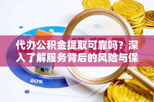 镇康代办公积金提取可靠吗？深入了解服务背后的风险与保障