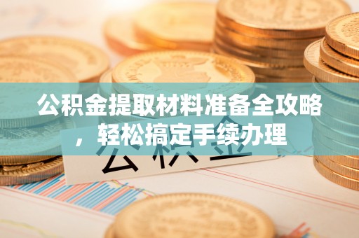 镇康公积金提取材料准备全攻略，轻松搞定手续办理