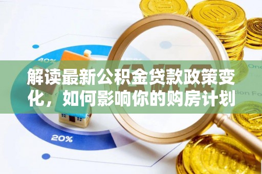 镇康解读最新公积金贷款政策变化，如何影响你的购房计划？