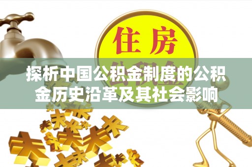 镇康探析中国公积金制度的公积金历史沿革及其社会影响