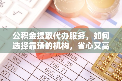 镇康公积金提取代办服务，如何选择靠谱的机构，省心又高效