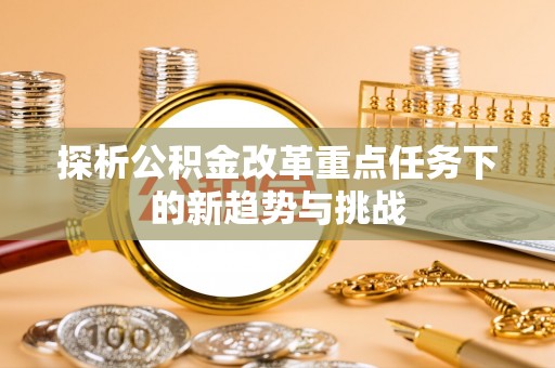 镇康探析公积金改革重点任务下的新趋势与挑战