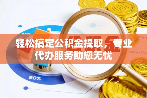 镇康轻松搞定公积金提取，专业代办服务助您无忧