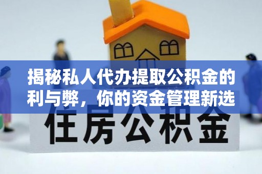 镇康揭秘私人代办提取公积金的利与弊，你的资金管理新选择