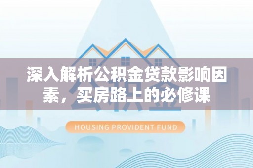 镇康深入解析公积金贷款影响因素，买房路上的必修课