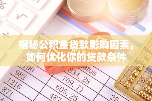 镇康揭秘公积金贷款影响因素，如何优化你的贷款条件