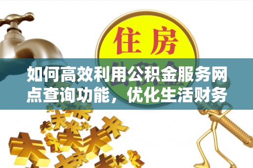 镇康如何高效利用公积金服务网点查询功能，优化生活财务管理