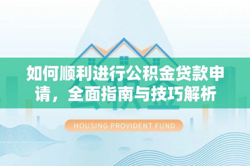 镇康如何顺利进行公积金贷款申请，全面指南与技巧解析