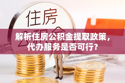 镇康解析住房公积金提取政策，代办服务是否可行？