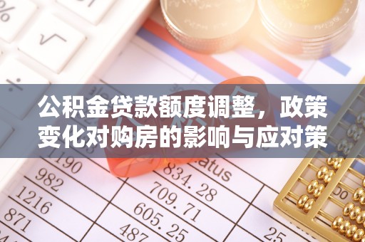 镇康公积金贷款额度调整，政策变化对购房的影响与应对策略