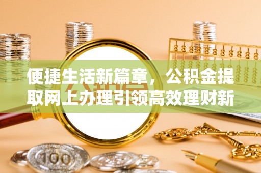 镇康便捷生活新篇章，公积金提取网上办理引领高效理财新趋势