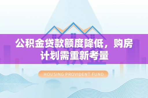 镇康公积金贷款额度降低，购房计划需重新考量