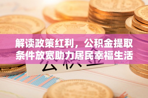 镇康解读政策红利，公积金提取条件放宽助力居民幸福生活