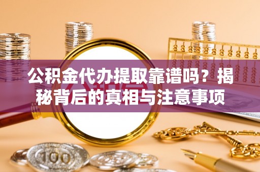 镇康公积金代办提取靠谱吗？揭秘背后的真相与注意事项