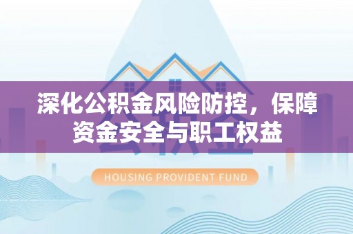 镇康深化公积金风险防控，保障资金安全与职工权益