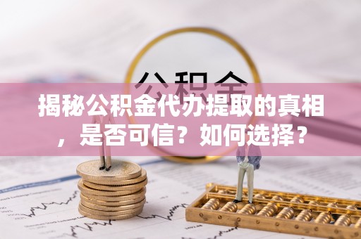 镇康揭秘公积金代办提取的真相，是否可信？如何选择？