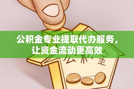 镇康公积金专业提取代办服务，让资金流动更高效
