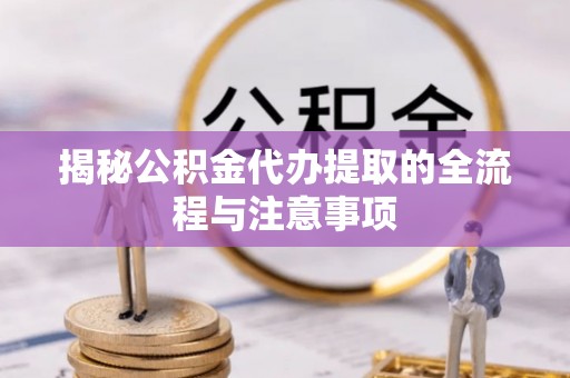 镇康揭秘公积金代办提取的全流程与注意事项