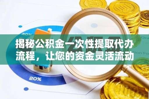 镇康揭秘公积金一次性提取代办流程，让您的资金灵活流动