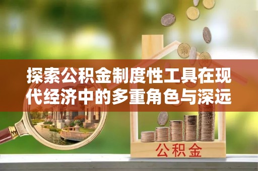 镇康探索公积金制度性工具在现代经济中的多重角色与深远影响