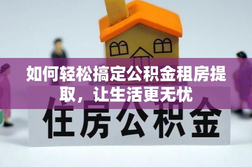 镇康如何轻松搞定公积金租房提取，让生活更无忧