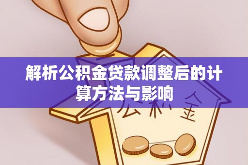 镇康解析公积金贷款调整后的计算方法与影响