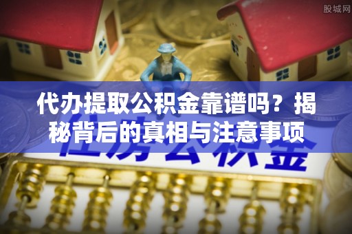 镇康代办提取公积金靠谱吗？揭秘背后的真相与注意事项