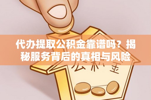 镇康代办提取公积金靠谱吗？揭秘服务背后的真相与风险