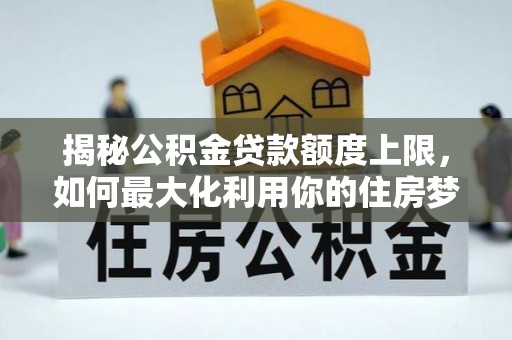 镇康揭秘公积金贷款额度上限，如何最大化利用你的住房梦？