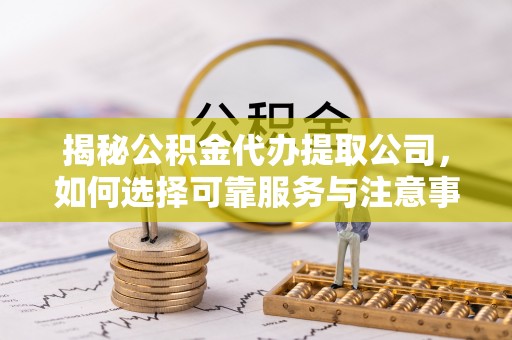 镇康揭秘公积金代办提取公司，如何选择可靠服务与注意事项