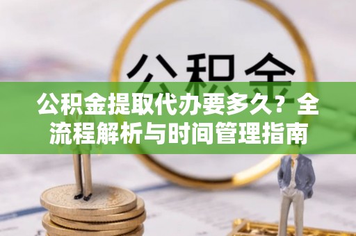 镇康公积金提取代办要多久？全流程解析与时间管理指南